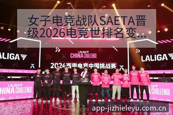女子电竞战队SAETA晋级2026电竞世排名变化与后续走 - 乐鱼体育